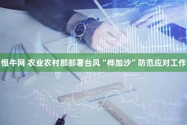 恒牛网 农业农村部部署台风“桦加沙”防范应对工作