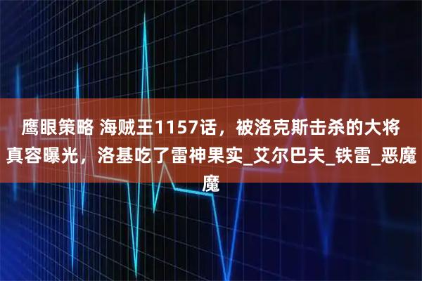 鹰眼策略 海贼王1157话，被洛克斯击杀的大将真容曝光，洛基吃了雷神果实_艾尔巴夫_铁雷_恶魔