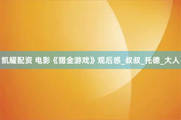 凯耀配资 电影《猎金游戏》观后感_叔叔_托德_大人