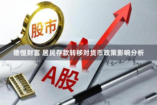 德恒财富 居民存款转移对货币政策影响分析