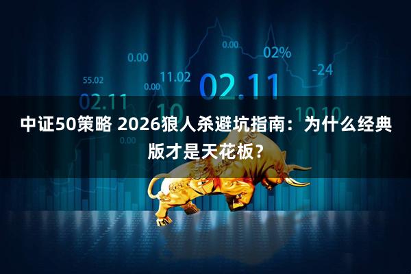 中证50策略 2026狼人杀避坑指南：为什么经典版才是天花板？