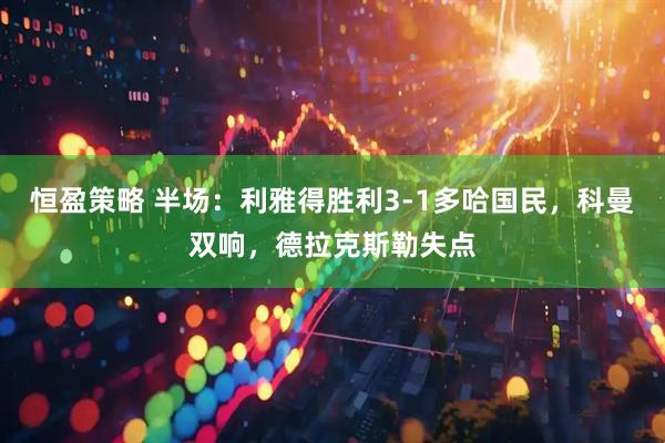恒盈策略 半场：利雅得胜利3-1多哈国民，科曼双响，德拉克斯勒失点