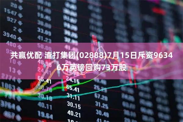 共赢优配 渣打集团(02888)7月15日斥资96346万英镑回购73万股