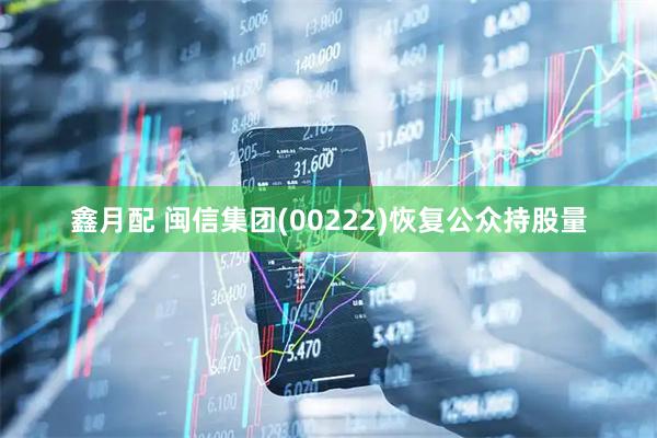 鑫月配 闽信集团(00222)恢复公众持股量