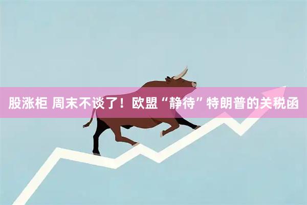 股涨柜 周末不谈了！欧盟“静待”特朗普的关税函