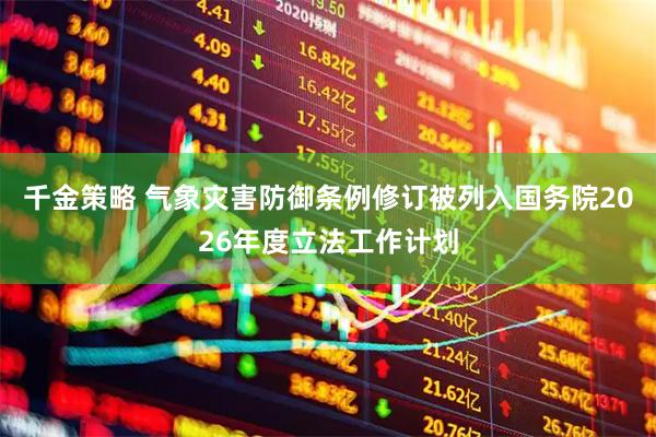 千金策略 气象灾害防御条例修订被列入国务院2026年度立法工作计划