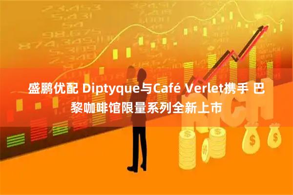 盛鹏优配 Diptyque与Café Verlet携手 巴黎咖啡馆限量系列全新上市
